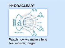 HYDRACLEAR. Watch how we make a lens feel moister, longer. Watch video. HYDRACLEAR. Watch how we make a lens feel moister, longer. Watch video.