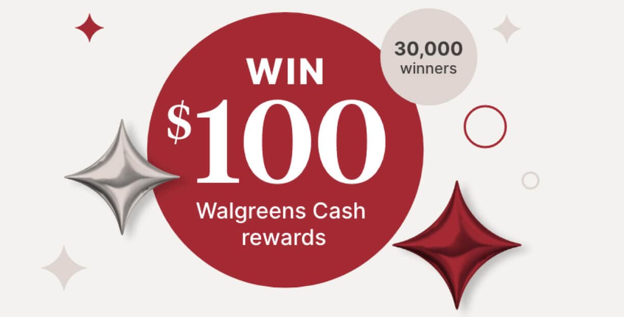 Win $100 Walgreens Cash rewards. 30,000 winners.