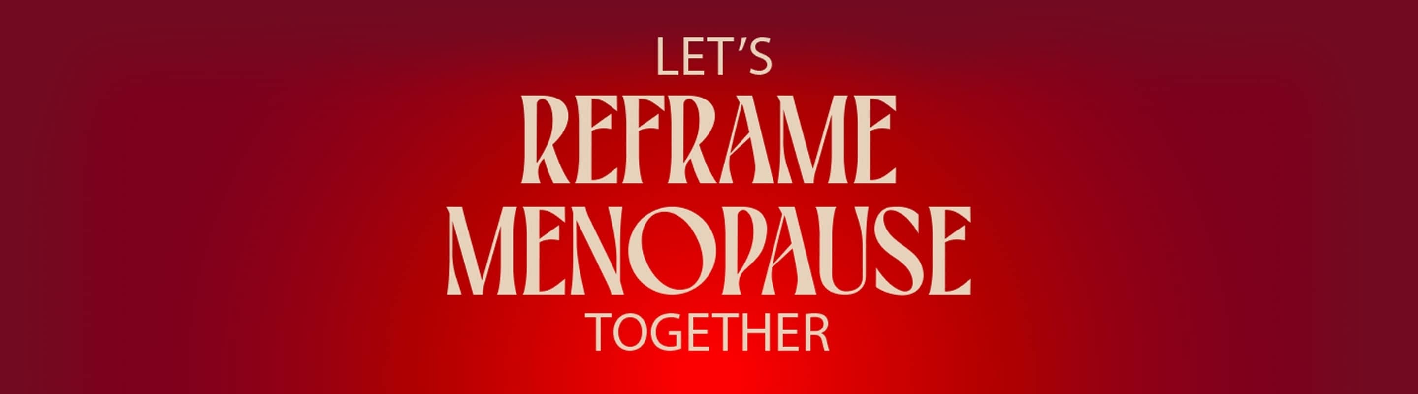 Lets reframe menopause together