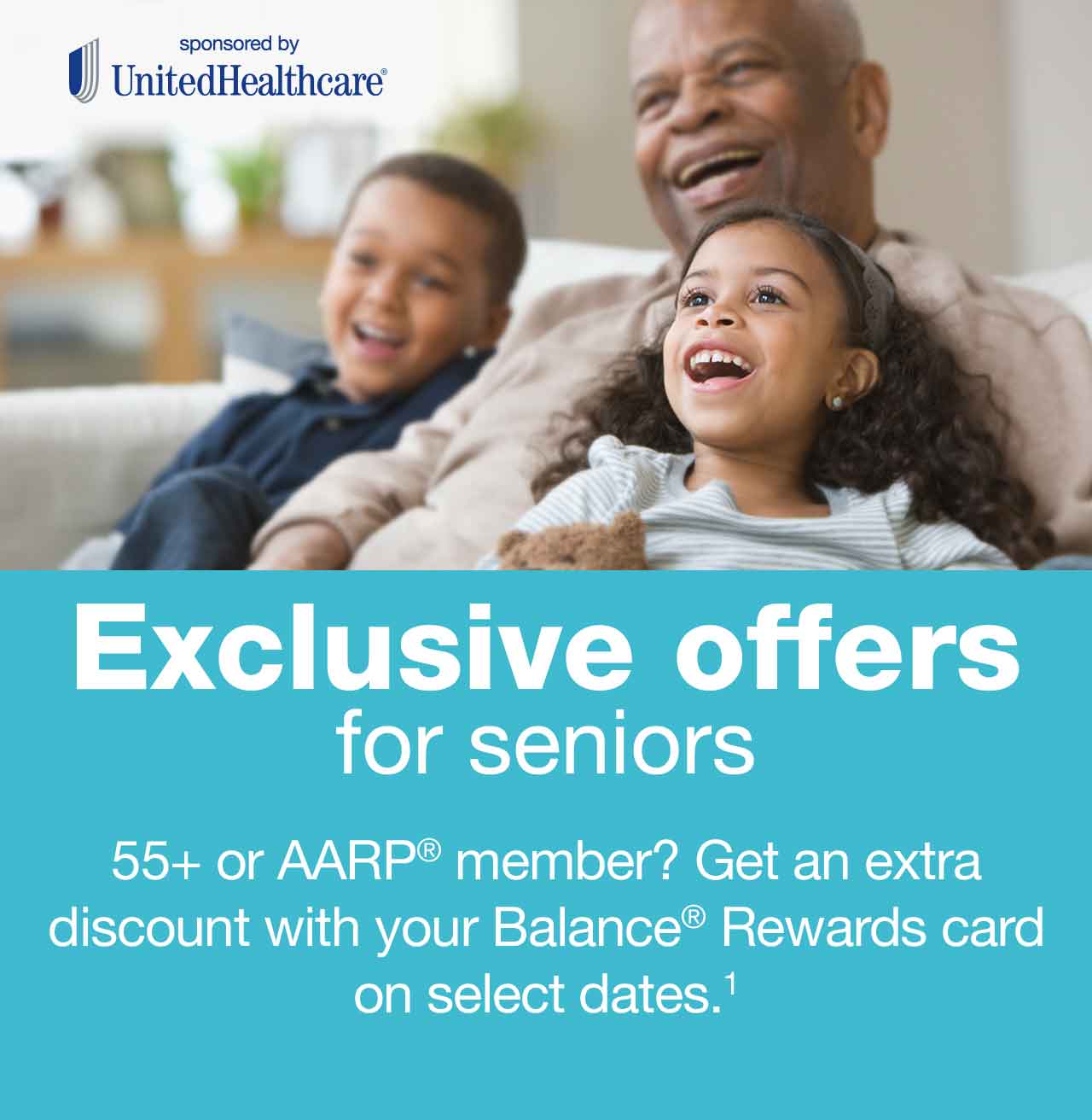 Exclusive Offers for seniors. 55+ AARP member? Get an extra discount with your Balance(R) Rewards card on select dates.(1) Sponsored by United Healthcare.