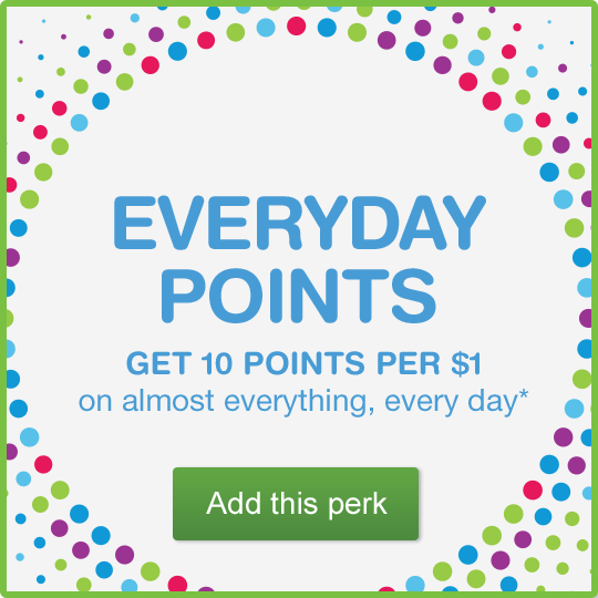 Everyday Points. Get 10 Points Per $1 on almost everything, every day.* Add this perk.