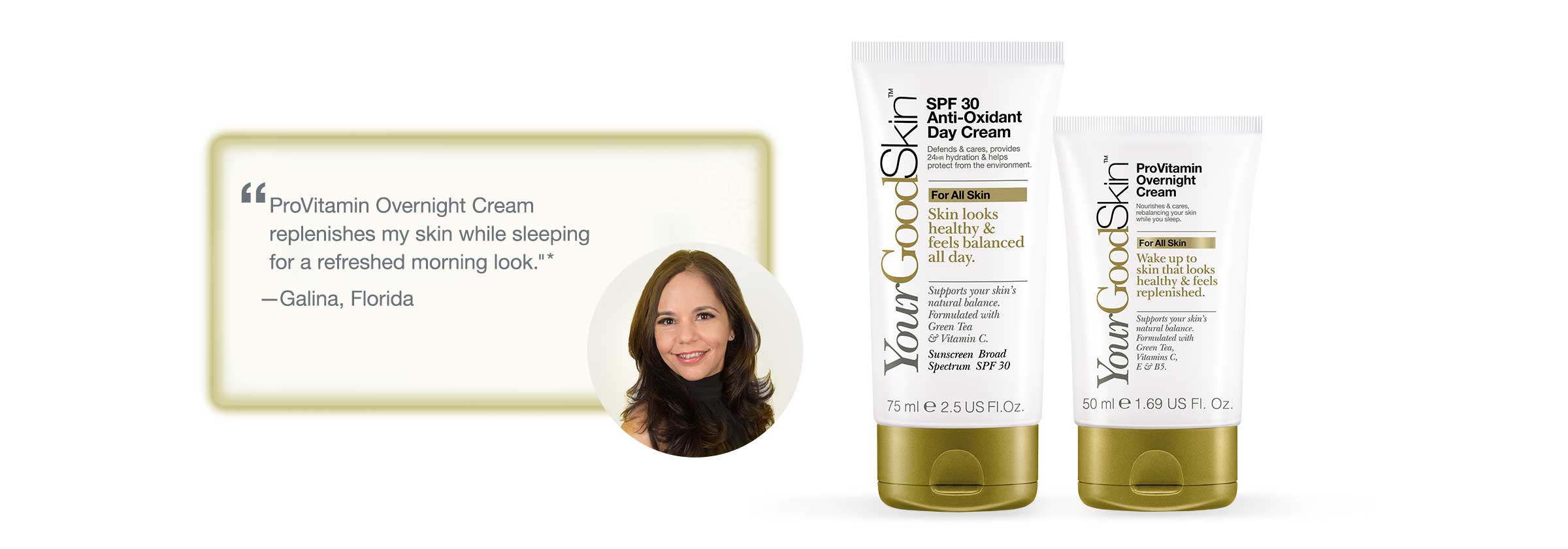 'ProVitamin Overnight Cream replenishes my skin while sleeping for a refreshed morning look.' - Galina, Florida