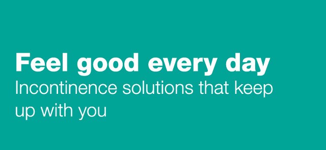 Feel good every day. Incontinence solutions that keep up with you.