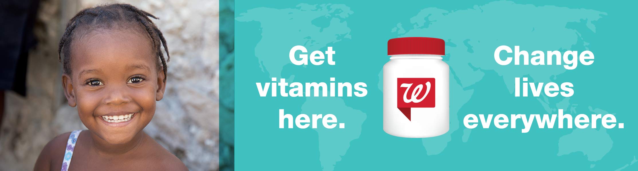 Get vitamins here. Walgreens. Change lives everywhere.