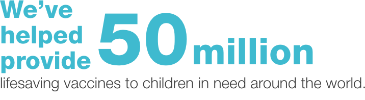 We've helped provide 50 million lifesaving vaccines to children in need around the world.