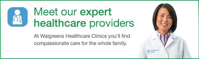 Meet our expert healthcare providers. At Walgreens Healthcare Clinics you'll find compassionate care for the whole family.