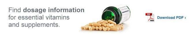 Find dosage information for essential vitamins and supplements. Download PDF.