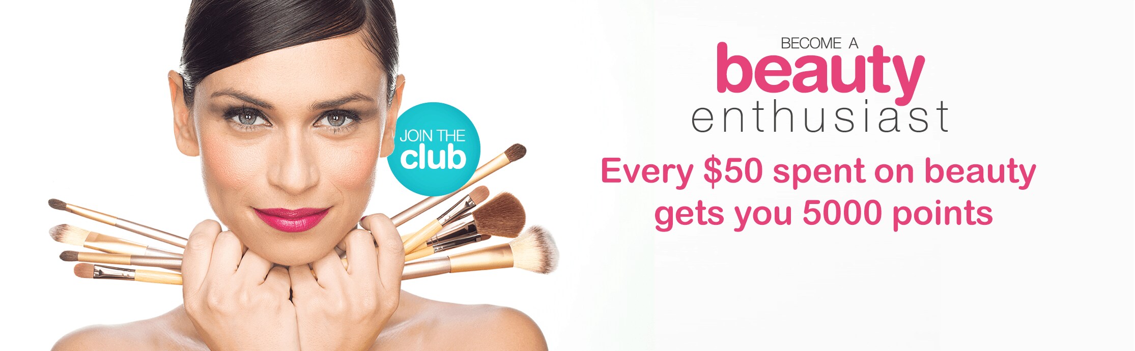 Join the club. Become a Beauty Enthusiast. Every $50 spent on beauty gets you 5000 points.