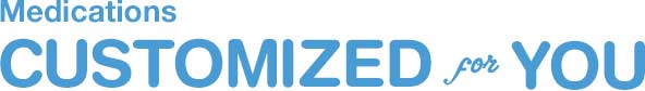 Medications CUSTOMIZED for YOU Medications CUSTOMIZED for YOU
