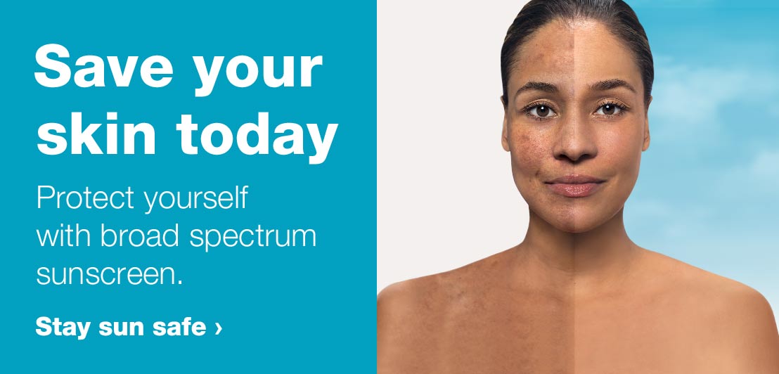Save your skin today. Protect yourself with broad spectrum sunscreen. Stay sun safe.