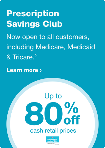 Prescription Savings Club. Now open to all customers, including Medicare, Medicaid & Tricare.(2) Up to 80% cash retail prices. Learn more.