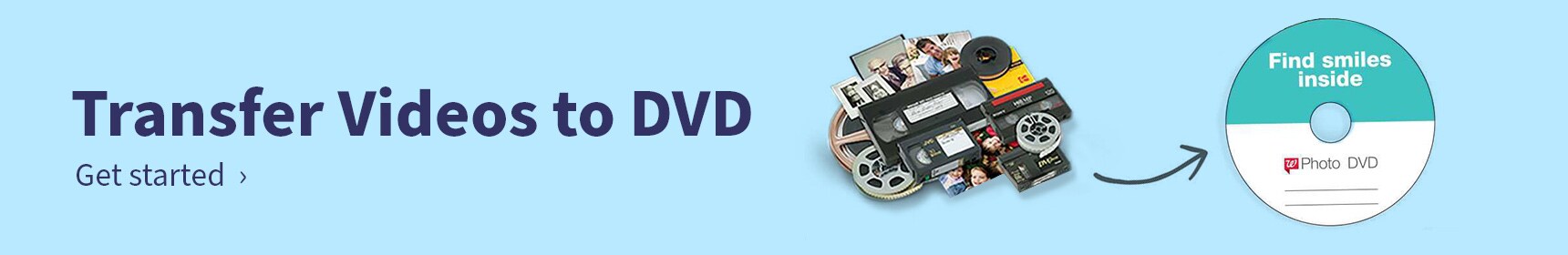 Transfer Videos to DVD. Get started.