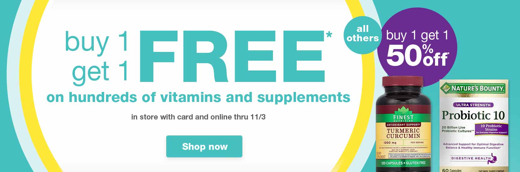Buy 1 get 1 FREE on hundreds of vitamins and supplements. Offers good in store with card and online thru 11/3. All others buy 1 get 1 50% off. Shop now.