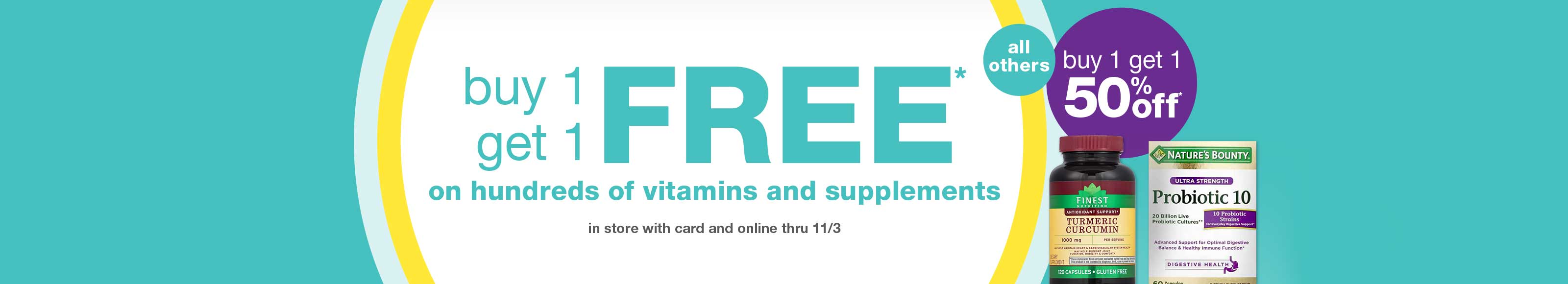 Buy 1 get 1 FREE* on hundreds of vitamins and supplements in store with card and online thru 11/3. All others buy 1 get 1 50% off.*