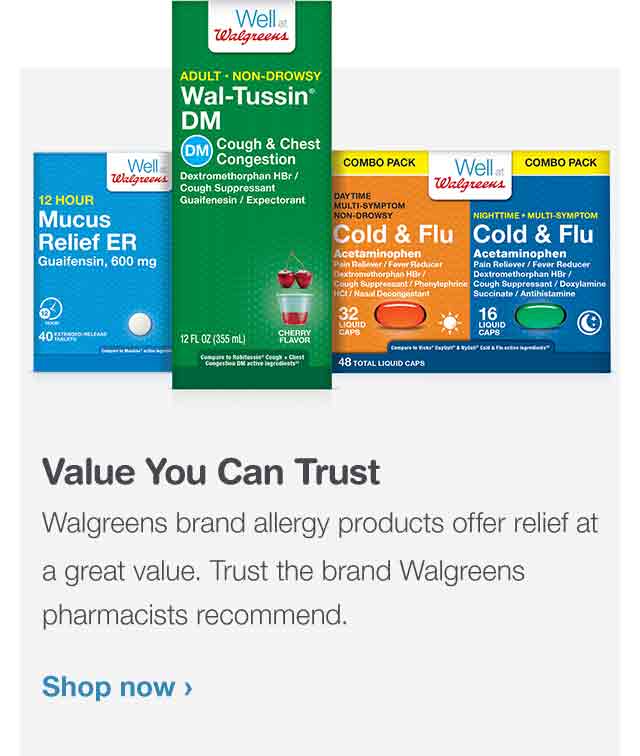 Value You Can Trust. Walgreens brand cough, cold and flu products offer effective relief at a great value. Trust the brand Walgreens pharmacists recommend. Shop now.
