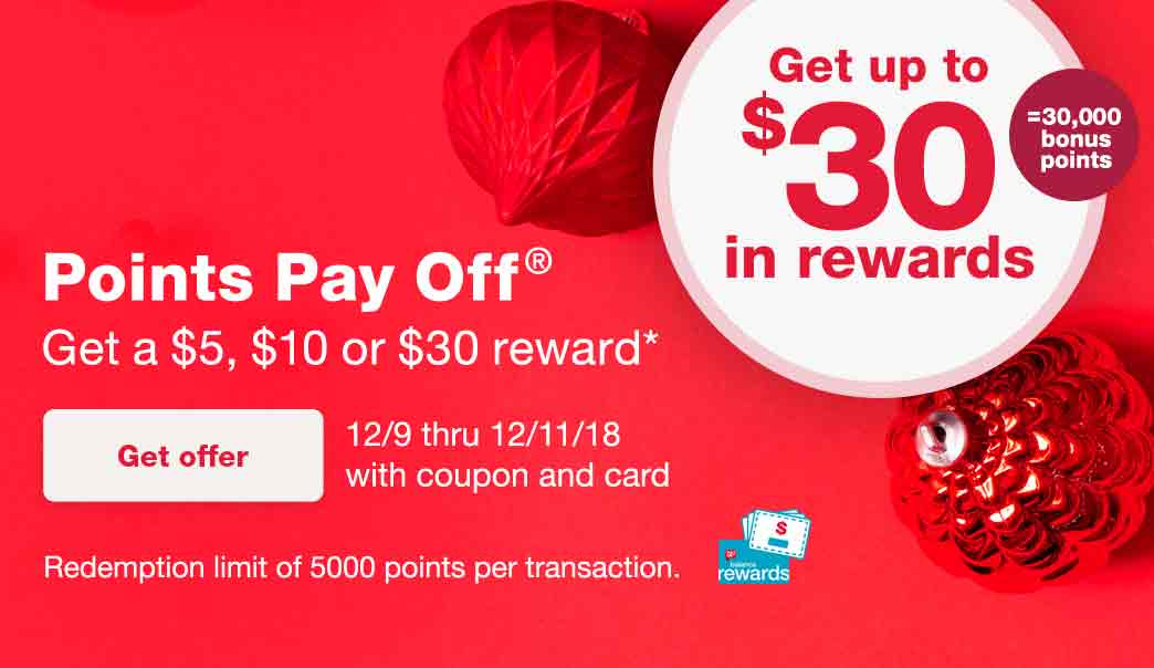 Get up to $30 in rewards = 30,000 bonus points. Points Pay Off(R). Get a $5, $10 or $30 reward.* 12/9 thru 12/11/18 with coupon and card. Redemption limit of 5000 points per transaction. Balance Rewards(R) card. Get offer.