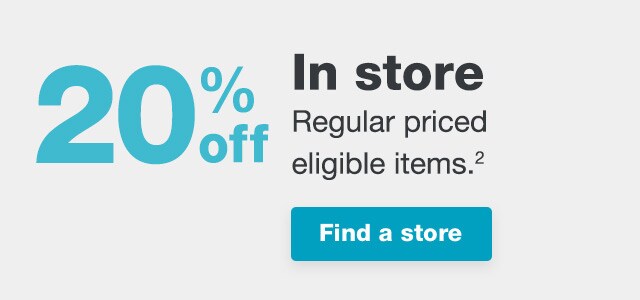 20% off In store - Regular priced eligible items.(2) Find a store.