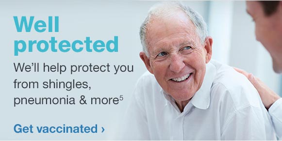 Well protected - We'll help protect you from shings, pneumonia & more.(5) Get vaccinated.