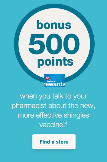 Balance(R) Rewards bonus 500 points when you talk to your pharmacist about the new, more effective shingles vaccine.(4) Find a store.