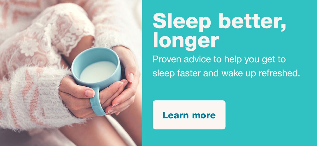 Sleep Better, Longer. Proven advice to help you get to sleep faster and wake up refreshed. Learn more.