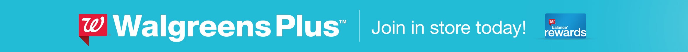 Walgreens Plus(TM) Join in store today! Walgreesns Blance(R) Rewards