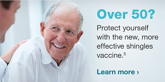 Over 50? Protect yourself with the new, more effective shingles vaccine.(5) Learn more.