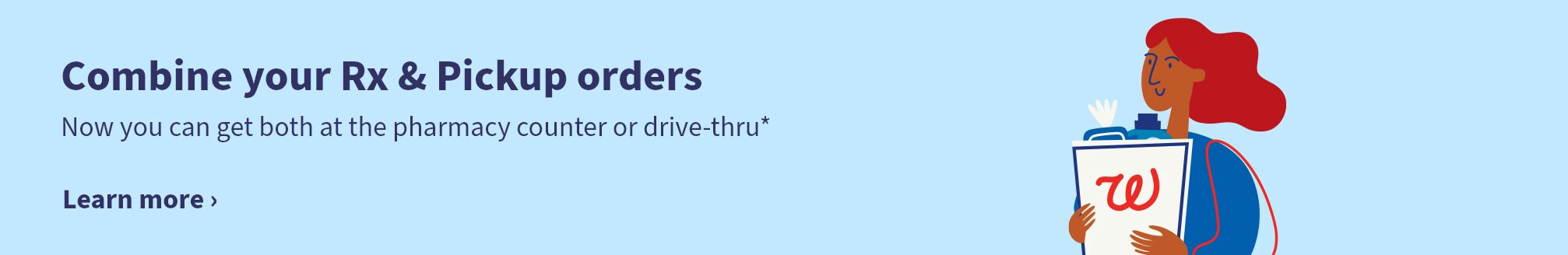 Combine your Rx & Pickup orders. Now you can get both at the pharmacy counter or drive-thru* Learn more.