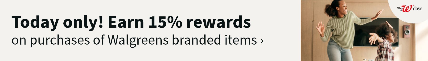 Today only! Earn 15% rewards on purchases of Walgreens branded items.