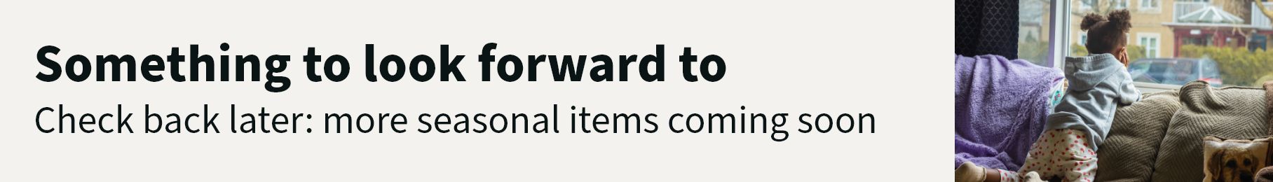 Something to look forward to. Check back later: more seasonal items coming soon.