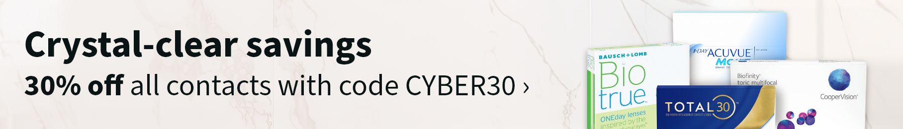 Crystal-clear savings. 30% off all contacts with code CYBER30