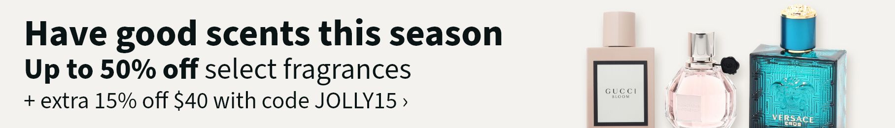 Have good scents this season. Up to 50% off select fragrances + extra 15% off $40 with code JOLLY15.