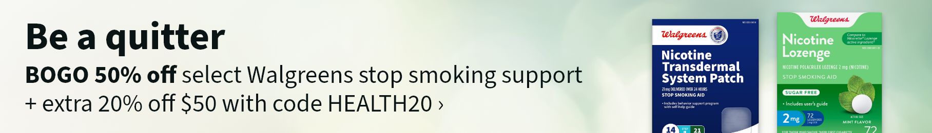 Be a quitter. BOGO 50% off select Walgreens stop smoking support + extra 20% off $50 with code HEALTH20.