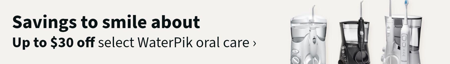 Savings to smile about. Up to $30 off select WaterPik oral care.