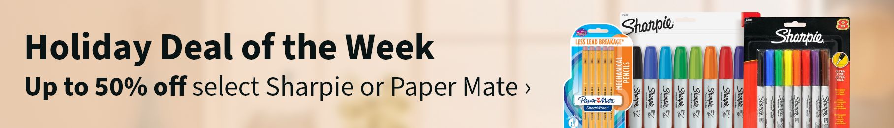Holiday deal of the week. Up to 50% off select Sharpie or Paper Mate.