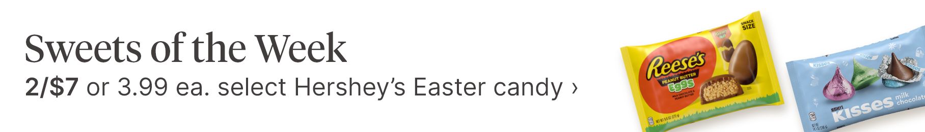 Sweets of the Week. 2/$7 or 3.99 each select Hershey's Easter candy.