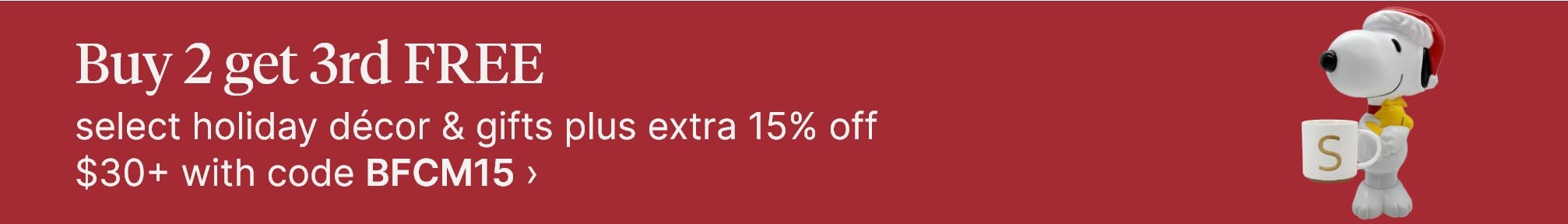 Buy 2 get 3rd FREE select holiday decor &amp; gifts plus extra 15% off $30+ with code BFCM15.