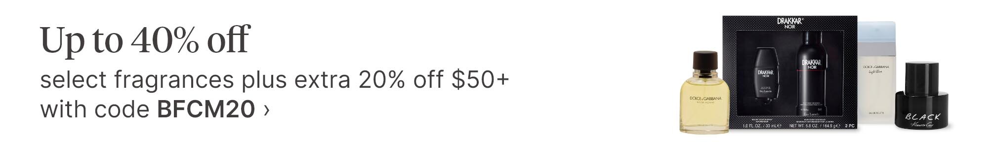 Up to 40% off select fragrances plus extra 20% off $50+ with code BFCM20.