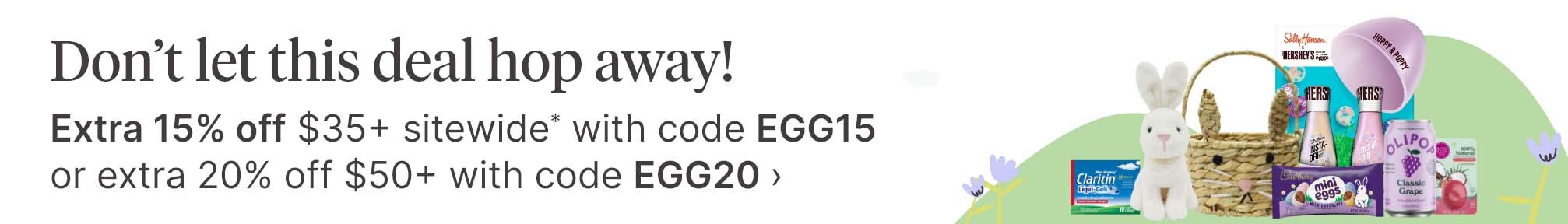 Don’t let this deal hop away! Extra 15% off $35+ sitewide* with code EGG15 or extra 20% off $50+ with code EGG20.