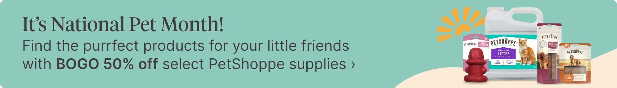 It's National Pet Month! Find the purrfect products for your little friends with BOGO 50% off select PetShoppe supplies.