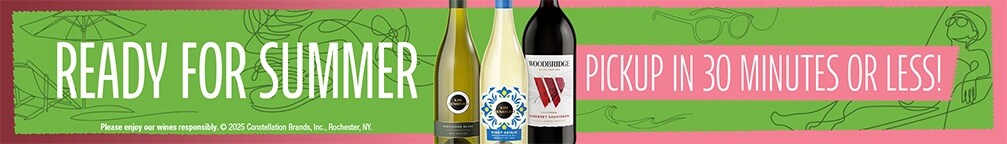 Ready for Summer. Pickup in 30 minutes or less. Please enjoy our wines responsibly. © 2025 Constellation Brands, Inc. Rochester, NY.