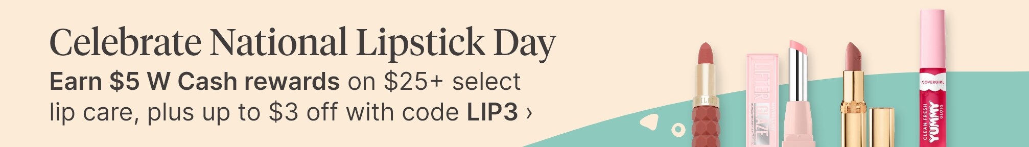 Celebrate National Lipstick Day. Earn $5 W Cash rewards on $25+ select lip care, plus up to $3 off with code LIP3.