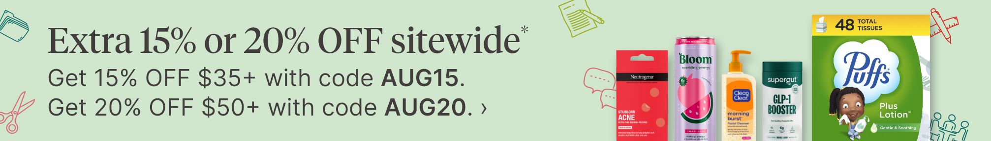 Extra 15% or 20% OFF sitewide*. Get 15% OFF $35+ with code AUG15. Get 20% OFF $50+ with code AUG20.