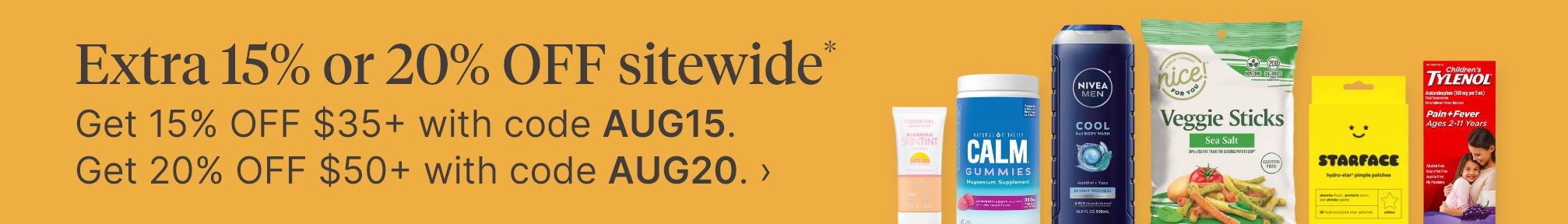 Extra 15% or 20% OFF sitewide*. Get 15% OFF $35+ with code AUG15. Get 20% OFF $50+ with code AUG20.