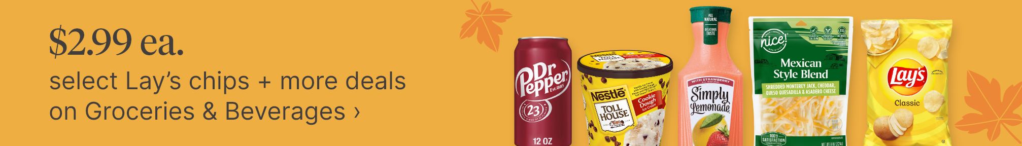 $2.99 ea. select Lay’s chips + more deals on Groceries & Beverages.