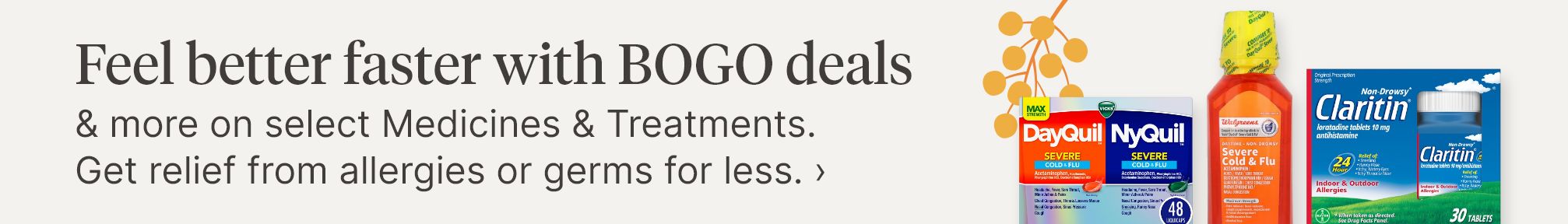 Feel better faster with BOGO deals & more on select Medicines & Treatments. Get relief from allergies or germs for less.