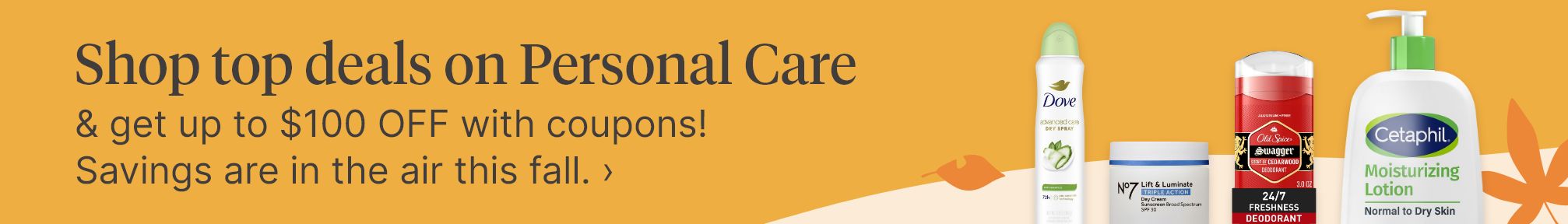  Shop top deals on Personal Care & get up to $100 OFF with coupons! Savings are in the air this fall.