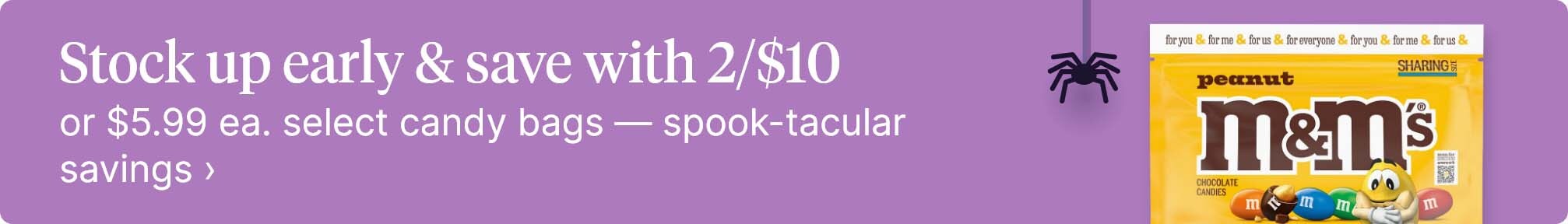 Stock up early &amp; save with 2/$10 or $5.99 ea. select candy bags — spook-tacular savings