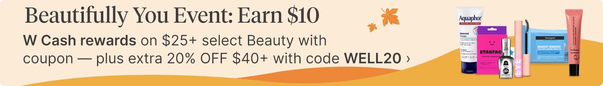 Beautifully You event: Earn $10 W Cash Rewards on $25&plus; select Beauty with coupon - plus extra 20% off $40&plus; with code WELL20. Shop now.