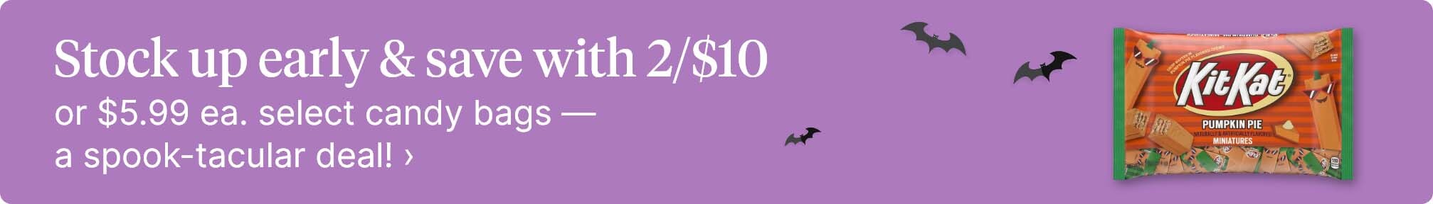 Stock up early and save with 2/$10 or $5.99 ea. select candy bags — a spook-tacular deal! Shop now.
