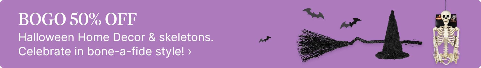 BOGO 50% OFF Halloween Home Decor &amp; skeletons. Celebrate in bone-a-fide style! Shop now.